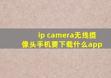 ip camera无线摄像头手机要下载什么app